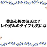 豊島心桜の彼氏は？元カレや好みのタイプも気になる！