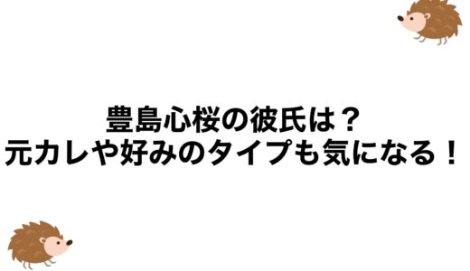 豊島心桜の彼氏は？元カレや好みのタイプも気になる！
