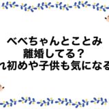 べべちゃんとことみは離婚してる？馴れ初めや子供も気になる！