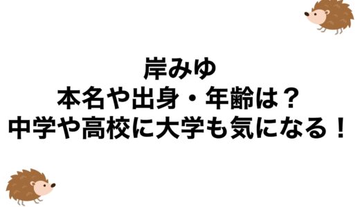 岸みゆの本名や出身・年齢は？中学や高校に大学も気になる！