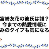 宮崎友花の彼氏は誰？今までの熱愛情報に好みのタイプも気になる！