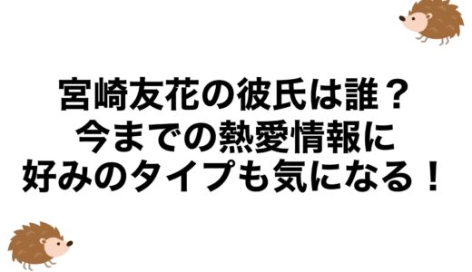 宮崎友花の彼氏は誰？今までの熱愛情報に好みのタイプも気になる！
