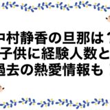 中村静香の旦那は？子供に経験人数と過去の熱愛情報も！