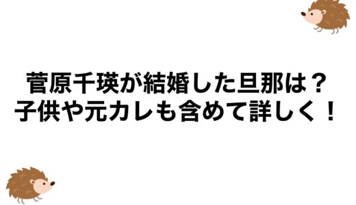 菅原千瑛が結婚した旦那は？子供や元カレも含めて詳しく！