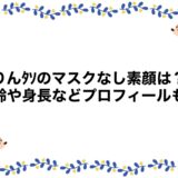りんﾀｿのマスクなし素顔は？年齢や身長などプロフィールも！