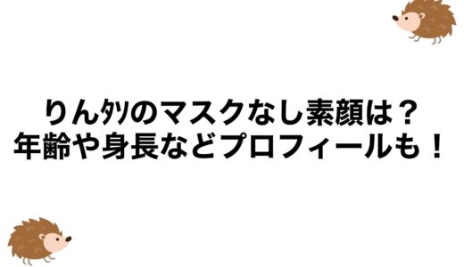 りんﾀｿのマスクなし素顔は？年齢や身長などプロフィールも！