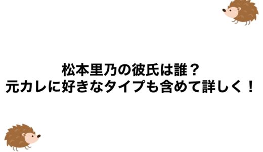松本里乃の彼氏は誰？元カレに好きなタイプも含めて詳しく！