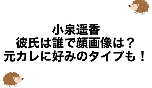 小泉遥香の彼氏は誰で顔画像は？元カレに好みのタイプも！