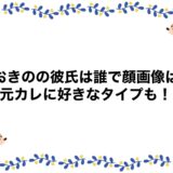 りおきのの彼氏は誰で顔画像は？元カレに好きなタイプも！