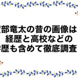 渡部竜太の昔の画像は？経歴と高校などの学歴も含めて徹底調査！