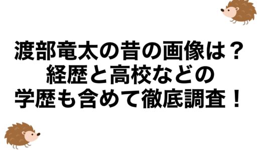 渡部竜太の昔の画像は？経歴と高校などの学歴も含めて徹底調査！