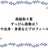 森脇梨々夏のすっぴん画像は！年齢や出身・身長などプロフィールも！