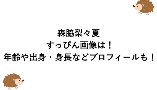 森脇梨々夏のすっぴん画像は！年齢や出身・身長などプロフィールも！