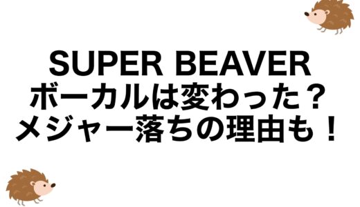 SUPER BEAVERのボーカルは変わった？メジャー落ちの理由も！