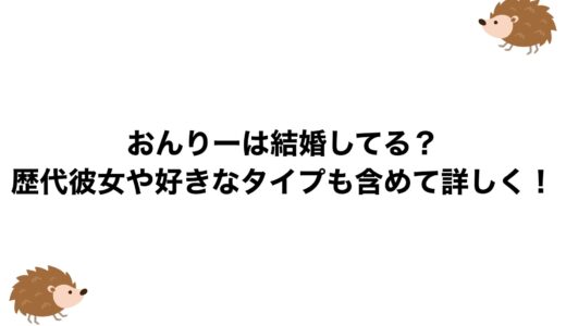 おんりーは結婚してる？歴代彼女や好きなタイプも含めて詳しく！