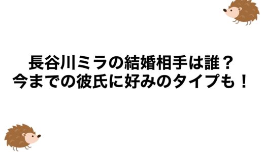 長谷川ミラの結婚相手は誰？今までの彼氏に好みのタイプも！