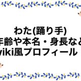 わた(踊り手)の年齢や本名・身長などwiki風プロフィール！