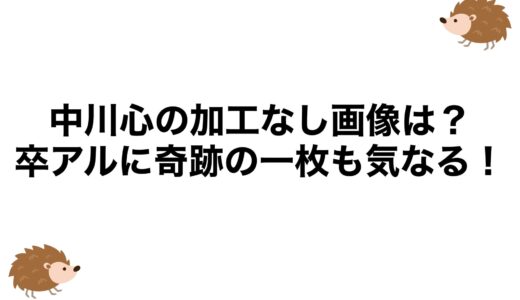 中川心の加工なし画像は？卒アルに奇跡の一枚も気なる！