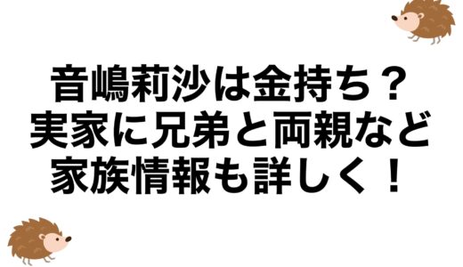音嶋莉沙は金持ち？実家に兄弟と両親など家族情報も詳しく！