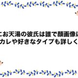 あにお天湯の彼氏は誰で顔画像は？元カレや好きなタイプも詳しく！