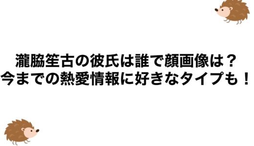 瀧脇笙古の彼氏は誰で顔画像は？今までの熱愛情報に好きなタイプも！