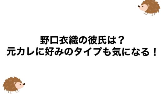 野口衣織の彼氏は？元カレに好みのタイプも気になる！