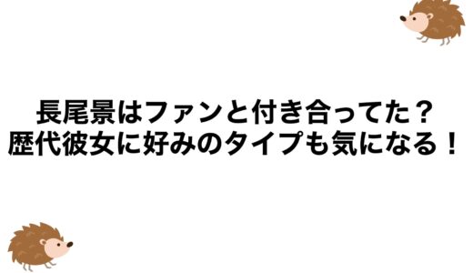 長尾景はファンと付き合ってた？歴代彼女に好みのタイプも気になる！