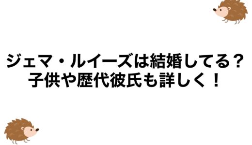 ジェマ・ルイーズは結婚してる？子供や歴代彼氏も詳しく！