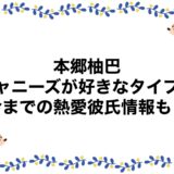 本郷柚巴はジャニーズが好きなタイプ？今までの熱愛彼氏情報も！