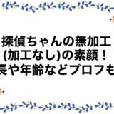 探偵ちゃんの無加工(加工なし)の素顔！身長や年齢などプロフも！