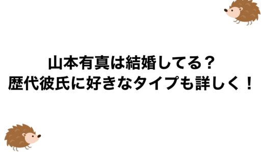 山本有真は結婚してる？歴代彼氏に好きなタイプも詳しく！