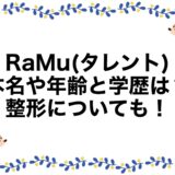 RaMu(タレント)の本名や年齢と学歴は？整形についても！
