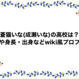 蒼猫いな(成瀬いな)の高校は？年齢や身長・出身などwiki風プロフも！