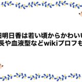 和田明日香は若い頃からかわいい！身長や血液型などwikiプロフも！