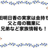 和田明日香の実家は金持ち？父と母の職業に兄弟など家族情報も！