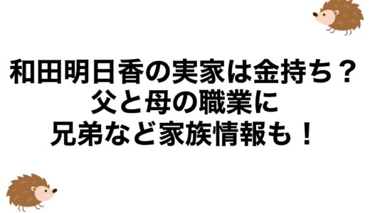 和田明日香の実家は金持ち？父と母の職業に兄弟など家族情報も！