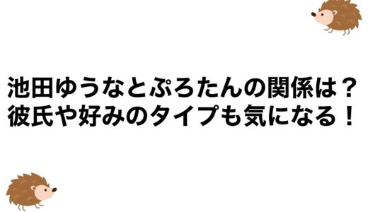 池田ゆうなとぷろたんの関係は？彼氏や好みのタイプも気になる！