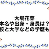 大場花菜の本名や出身・身長は？高校と大学などの学歴も！
