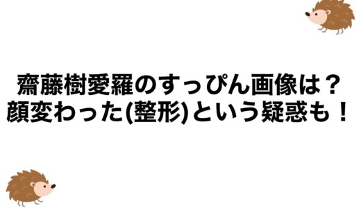 齋藤樹愛羅のすっぴん画像は？顔変わった(整形)という疑惑も！