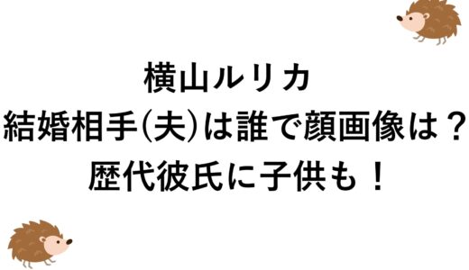 横山ルリカの結婚相手(夫)は誰で顔画像は？歴代彼氏に子供も！